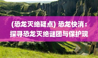 (恐龙灭绝疑点) 恐龙快消：探寻恐龙灭绝谜团与保护现存稀有生物种类的紧迫性