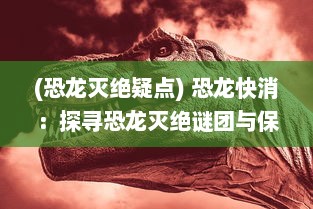 (恐龙灭绝疑点) 恐龙快消：探寻恐龙灭绝谜团与保护现存稀有生物种类的紧迫性