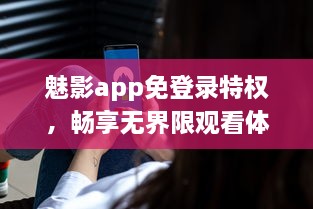 魅影app免登录特权，畅享无界限观看体验 实现隐私保护，守护你的观看隐秘。 v6.8.7下载