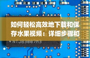 如何轻松高效地下载和保存水果视频：详细步骤和实用工具推荐 v3.1.7下载