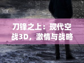 刀锋之上：现代空战3D，激情与战略的极限挑战，再现战争空中霸主的辉煌历史