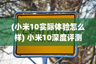 (小米10实际体验怎么样) 小米10深度评测：绽放技术之花，领跑全球智能手机市场