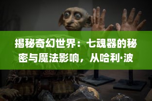 揭秘奇幻世界：七魂器的秘密与魔法影响，从哈利·波特到现实世界的深度探索