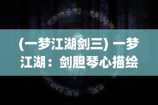 (一梦江湖剑三) 一梦江湖：剑胆琴心描绘的生死情仇与百转千回的英雄豪情