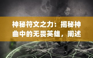 神秘符文之力：揭秘神曲中的无畏英雄，阐述他们的传奇故事与威力无边的魔法