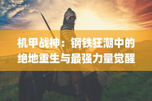 机甲战神：钢铁狂潮中的绝地重生与最强力量觉醒的传奇战争之旅