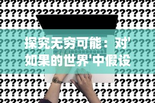 探究无穷可能：对'如果的世界'中假设和现实交织的深度分析和理解