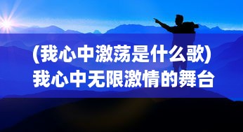 (我心中激荡是什么歌) 我心中无限激情的舞台：追梦旅程的挑战与成长