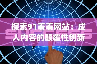 探索91羞羞网站：成人内容的颠覆性创新与现代社会需求的交汇点 v5.6.5下载