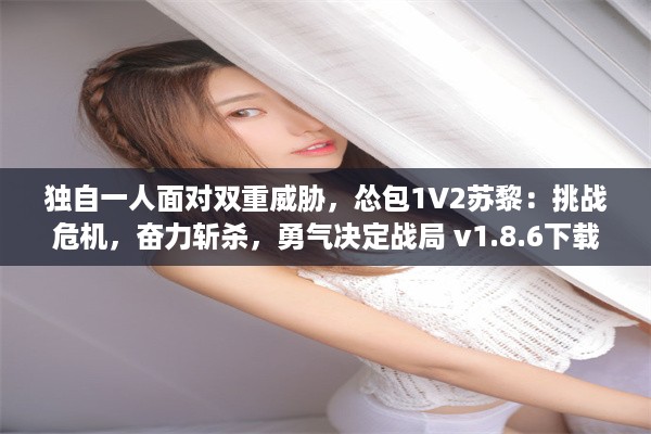 独自一人面对双重威胁，怂包1V2苏黎：挑战危机，奋力斩杀，勇气决定战局 v1.8.6下载