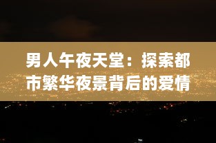 男人午夜天堂：探索都市繁华夜景背后的爱情与孤独的真实面貌