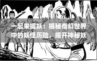 一起来捉妖：揭秘奇幻世界中的妖怪历险，揭开神秘妖怪文化的神秘面纱 v7.2.9下载