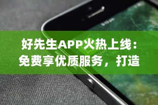 好先生APP火热上线：免费享优质服务，打造你的智能生活助手 立即下载体验全新功能 v6.1.9下载