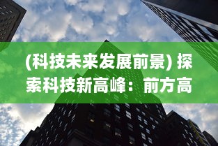 (科技未来发展前景) 探索科技新高峰：前方高能 揭示未来科技发展趋势与挑战