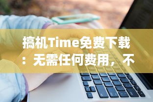 搞机Time免费下载：无需任何费用，不用担心负担，嘉兴市民专享优惠，欢迎体验 v9.7.8下载