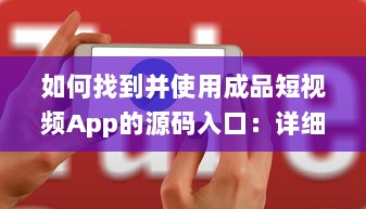 如何找到并使用成品短视频App的源码入口：详细指南及操作步骤 v8.1.4下载