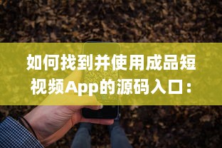 如何找到并使用成品短视频App的源码入口：详细指南及操作步骤 v8.1.4下载