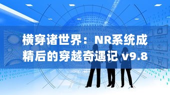 横穿诸世界：NR系统成精后的穿越奇遇记 v9.8.7下载