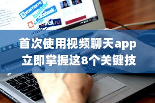 首次使用视频聊天app 立即掌握这8个关键技巧，提升您的在线交流体验。 v8.4.1下载