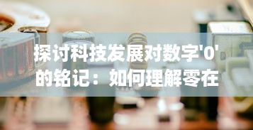 探讨科技发展对数字'0'的铭记：如何理解零在现代科技社会的重要地位与价值 v9.4.4下载