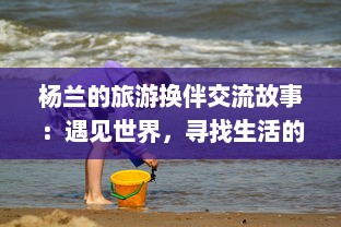 杨兰的旅游换伴交流故事：遇见世界，寻找生活的多样色彩