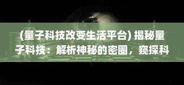 (量子科技改变生活平台) 揭秘量子科技：解析神秘的密圈，窥探科技未来的无限可能性