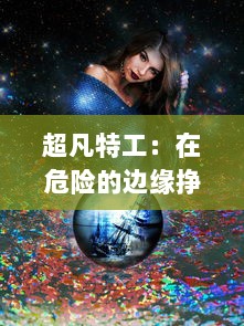 超凡特工：在危险的边缘挣扎，揭示隐秘世界的真相与勇往直前的信念