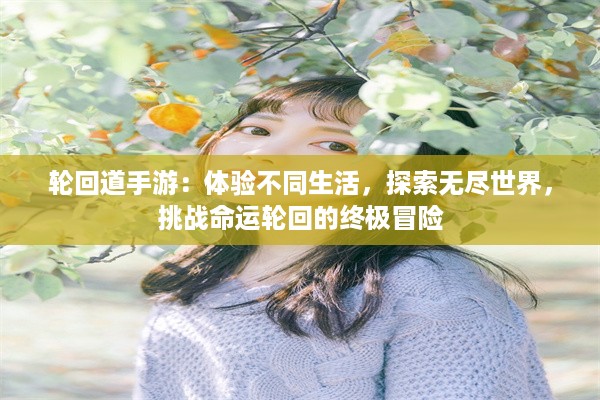 轮回道手游：体验不同生活，探索无尽世界，挑战命运轮回的终极冒险