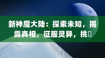 新神魔大陆：探索未知，揭露真相，征服灵异，挑戰玄学界限的壮丽冒险之旅