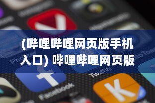 (哔哩哔哩网页版手机入口) 哔哩哔哩网页版入口：免下载即可观看海量弹幕视频的全新门户