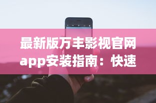 最新版万丰影视官网app安装指南：快速享受丰富影视资源 如何轻松安装 点我学习全程攻略。