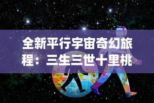 全新平行宇宙奇幻旅程：三生三世十里桃花3D最新版本，展现别样爱恋与仙侠世界