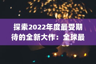 探索2022年度最受期待的全新大作：全球最新手游盘点与前瞻 v4.7.2下载