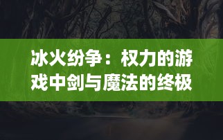 冰火纷争：权力的游戏中剑与魔法的终极对决，冷血与热情的交织平衡之战