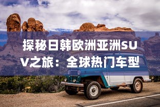 探秘日韩欧洲亚洲SUV之旅：全球热门车型精彩对比分析