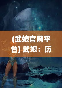 (武娘官网平台) 武娘：历经风雨、顽强不屈的女战士们的光荣与梦想的传奇故事