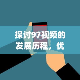 探讨97视频的发展历程，优势功能以及对现代社会影响的深度评析