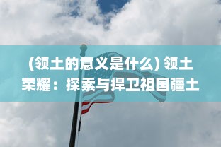 (领土的意义是什么) 领土荣耀：探索与捍卫祖国疆土的历史篇章与时代使命