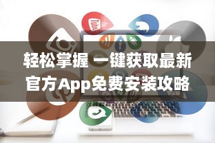 轻松掌握 一键获取最新官方App免费安装攻略  ，安全高效，尽在手中 v6.0.4下载