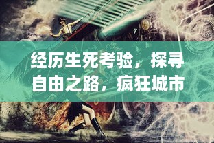 经历生死考验，探寻自由之路，疯狂城市4逃出监狱 以巧妙策略走向绝地逢生