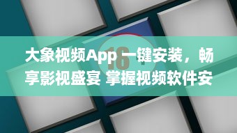 大象视频App 一键安装，畅享影视盛宴 掌握视频软件安装要点，轻松观看高清影视内容。