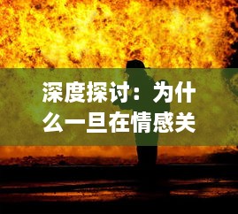 深度探讨：为什么一旦在情感关系中做过爱，人们就会发现自己很难处理分手的问题