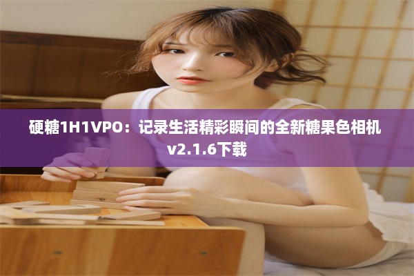 硬糖1H1VPO：记录生活精彩瞬间的全新糖果色相机 v2.1.6下载