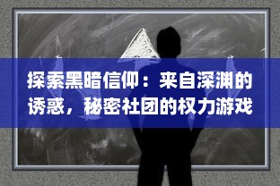 探索黑暗信仰：来自深渊的诱惑，秘密社团的权力游戏与不为人知的神秘仪式