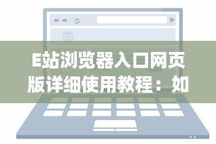 E站浏览器入口网页版详细使用教程：如何通过电脑访问和享受E站便捷服务 v1.6.8下载