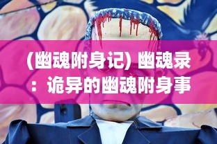 (幽魂附身记) 幽魂录：诡异的幽魂附身事件与鬼魂驱除探索秘籍