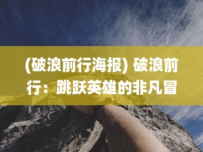 (破浪前行海报) 破浪前行：跳跃英雄的非凡冒险，挑战极限，勇闯未知世界