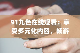 91九色在线观看：享受多元化内容，畅游精彩视频世界 v5.6.2下载