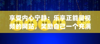 享受内心宁静：乐享正能量视频的网站，奖励自己一个充满希望与活力的美好时刻 v3.8.6下载