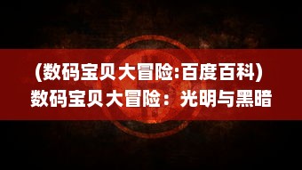 (数码宝贝大冒险:百度百科) 数码宝贝大冒险：光明与黑暗的决战，小勇士们的勇气之旅